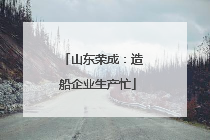 山东荣成：造船企业生产忙