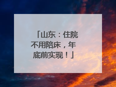 山东：住院不用陪床，年底前实现！