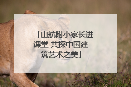 山航附小家长进课堂 共探中国建筑艺术之美