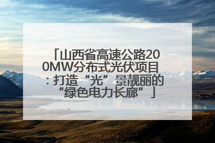 山西省高速公路200MW分布式光伏项目：打造“光”景靓丽的“绿色电力长廊”