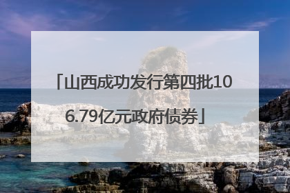 山西成功发行第四批106.79亿元政府债券