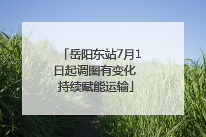 岳阳东站7月1日起调图有变化 持续赋能运输