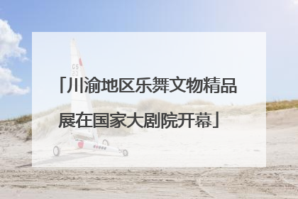 川渝地区乐舞文物精品展在国家大剧院开幕