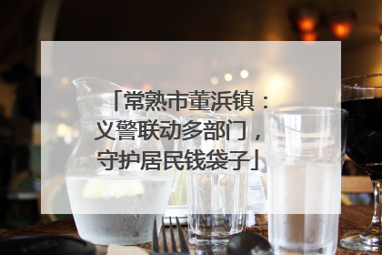 常熟市董浜镇：义警联动多部门，守护居民钱袋子