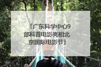 广东科学中心9部科普电影亮相北京国际电影节