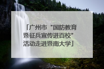 广州市“国防教育暨征兵宣传进百校”活动走进暨南大学