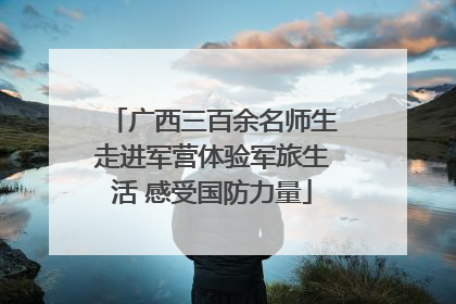 广西三百余名师生走进军营体验军旅生活 感受国防力量
