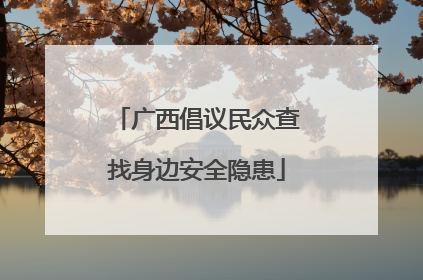 广西倡议民众查找身边安全隐患
