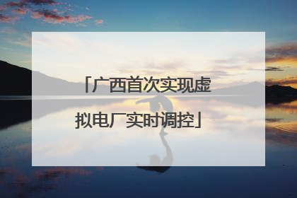 广西首次实现虚拟电厂实时调控