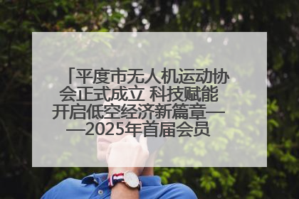 平度市无人机运动协会正式成立 科技赋能开启低空经济新篇章——2025年首届会员大会暨无人机应用发展论坛成功举办