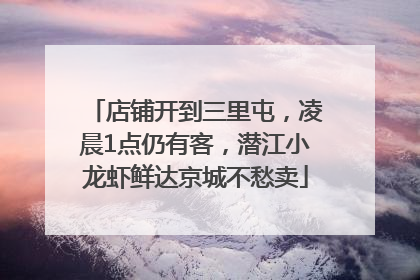 店铺开到三里屯，凌晨1点仍有客，潜江小龙虾鲜达京城不愁卖