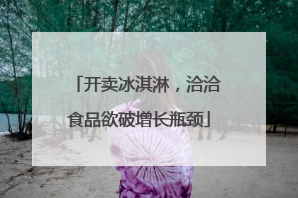 开卖冰淇淋，洽洽食品欲破增长瓶颈