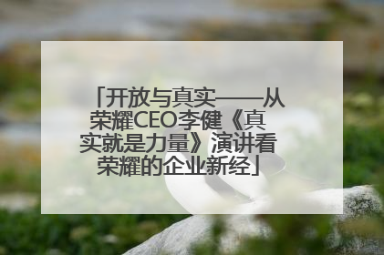 开放与真实——从荣耀CEO李健《真实就是力量》演讲看荣耀的企业新经