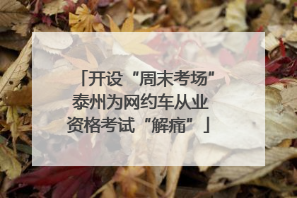 开设“周末考场” 泰州为网约车从业资格考试“解痛”