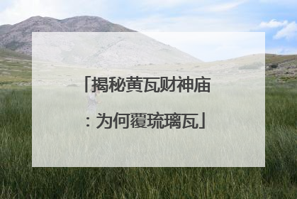 揭秘黄瓦财神庙：为何覆琉璃瓦