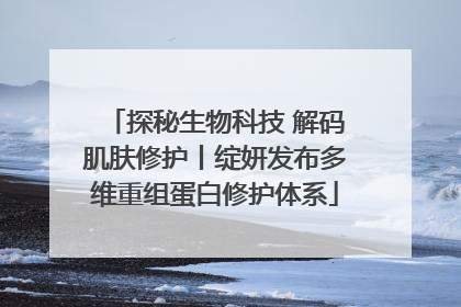 探秘生物科技 解码肌肤修护丨绽妍发布多维重组蛋白修护体系