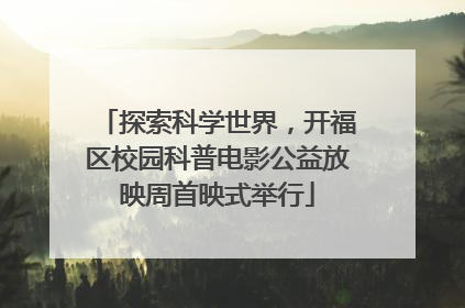 探索科学世界，开福区校园科普电影公益放映周首映式举行