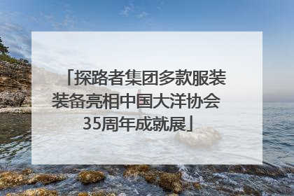 探路者集团多款服装装备亮相中国大洋协会35周年成就展