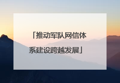 推动军队网信体系建设跨越发展