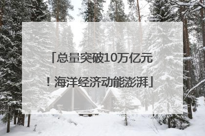 总量突破10万亿元！海洋经济动能澎湃