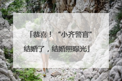 恭喜！“小齐警官”结婚了，结婚照曝光
