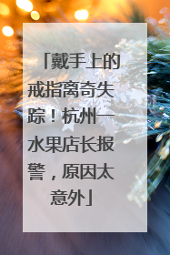 戴手上的戒指离奇失踪！杭州一水果店长报警，原因太意外