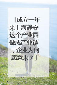 成立一年来上海静安这个产业园做成产业链，企业为何愿意来？