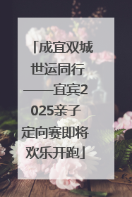 成宜双城 世运同行——宜宾2025亲子定向赛即将欢乐开跑