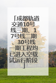 成都轨道交通10号线三期、17号线二期、30号线一期工程均已进入空载试运行阶段