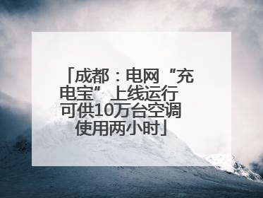 成都：电网“充电宝”上线运行 可供10万台空调使用两小时