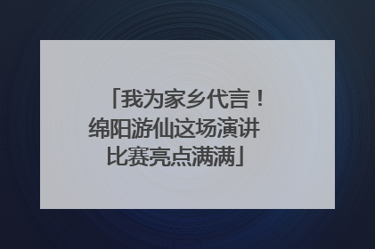 我为家乡代言！绵阳游仙这场演讲比赛亮点满满