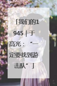 我们的1945｜于高光：“一定要找到游击队”