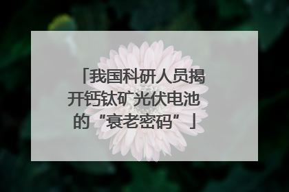 我国科研人员揭开钙钛矿光伏电池的“衰老密码”