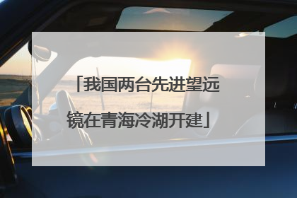 我国两台先进望远镜在青海冷湖开建