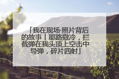 我在现场·照片背后的故事丨耶路撒冷，拦截弹在我头顶上空击中导弹，碎片四射