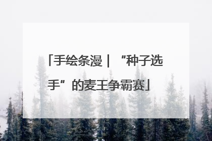 手绘条漫｜“种子选手”的麦王争霸赛