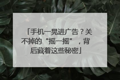 手机一晃进广告？关不掉的“摇一摇”，背后藏着这些秘密