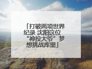 打破两项世界纪录 沈阳这位“神投大爷”梦想挑战库里