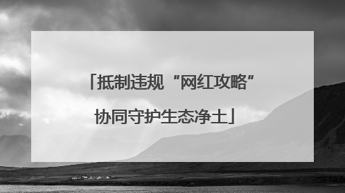 抵制违规“网红攻略” 协同守护生态净土