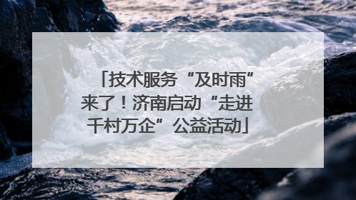 技术服务“及时雨”来了！济南启动“走进千村万企”公益活动