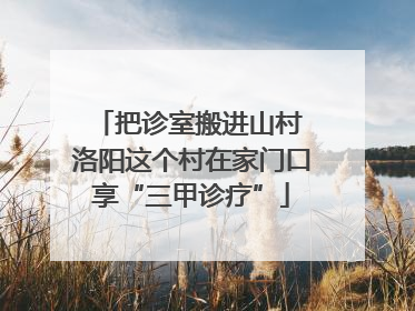把诊室搬进山村 洛阳这个村在家门口享“三甲诊疗”