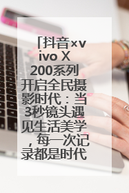 抖音×vivo X200系列开启全民摄影时代：当3秒镜头遇见生活美学，每一次记录都是时代的光