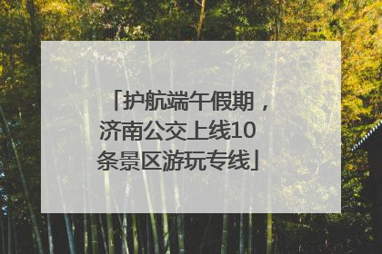 护航端午假期，济南公交上线10条景区游玩专线