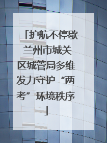护航不停歇 兰州市城关区城管局多维发力守护“两考”环境秩序
