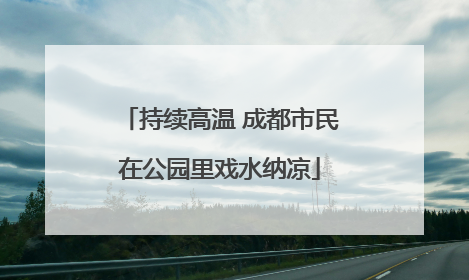 持续高温 成都市民在公园里戏水纳凉