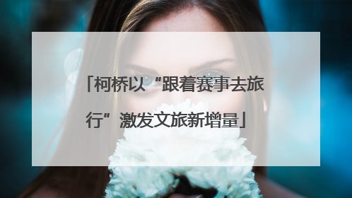 柯桥以“跟着赛事去旅行”激发文旅新增量