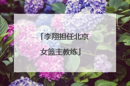 李翔担任北京女篮主教练