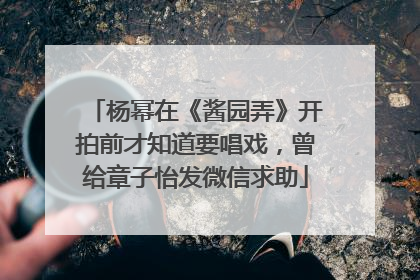 杨幂在《酱园弄》开拍前才知道要唱戏，曾给章子怡发微信求助
