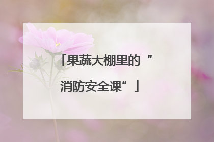 果蔬大棚里的“消防安全课”