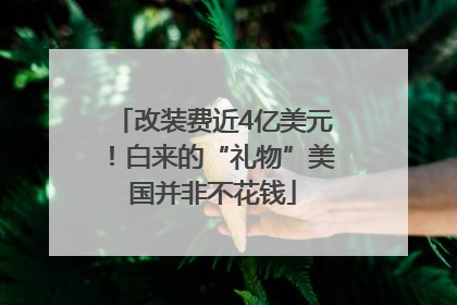 改装费近4亿美元！白来的“礼物”美国并非不花钱